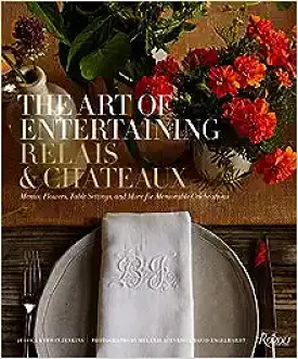 The Art of Entertaining Relais & Chteaux: Menus, Flowers, Table Settings, and More for Memorable Celebrations