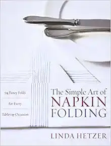 The Simple Art of Napkin Folding: 94 Fancy Folds for Every Tabletop Occasion